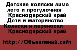 Детские коляски зима-лето и прогулочная. - Краснодарский край Дети и материнство » Коляски и переноски   . Краснодарский край